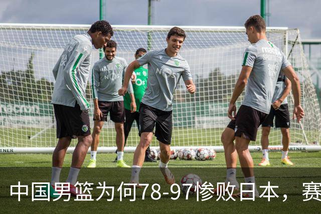 中国男篮为何78-97惨败日本，赛后郭士强毫不客气说出原因，很清醒也很无奈